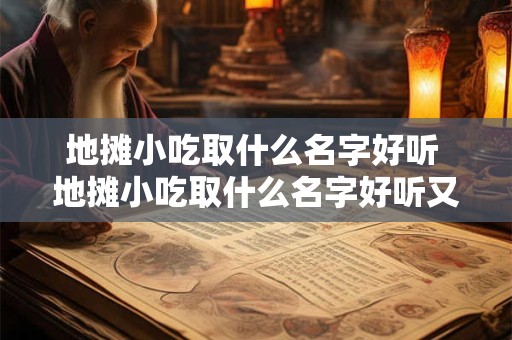 地摊小吃取什么名字好听 地摊小吃取什么名字好听又好听