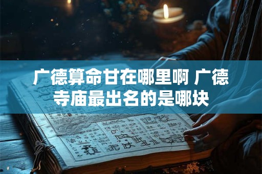 广德算命甘在哪里啊 广德寺庙最出名的是哪块