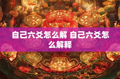 自己六爻怎么解 自己六爻怎么解释