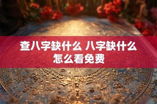 查八字缺什么 八字缺什么怎么看免费