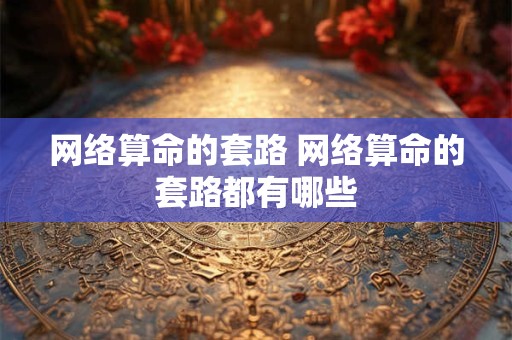 网络算命的套路 网络算命的套路都有哪些