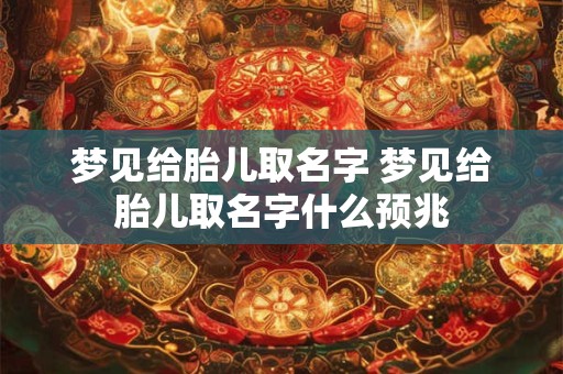 梦见给胎儿取名字 梦见给胎儿取名字什么预兆