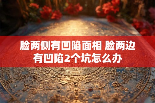 脸两侧有凹陷面相 脸两边有凹陷2个坑怎么办