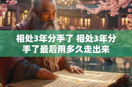 相处3年分手了 相处3年分手了最后用多久走出来