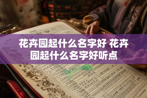 花卉园起什么名字好 花卉园起什么名字好听点