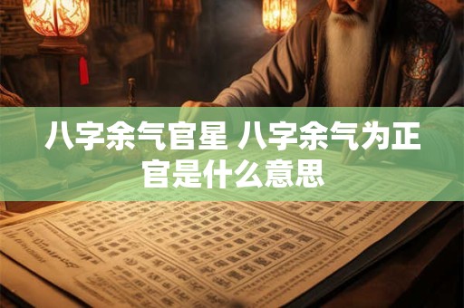 八字余气官星 八字余气为正官是什么意思