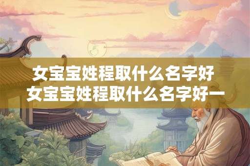 女宝宝姓程取什么名字好 女宝宝姓程取什么名字好一点