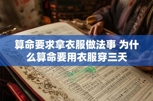 算命要求拿衣服做法事 为什么算命要用衣服穿三天