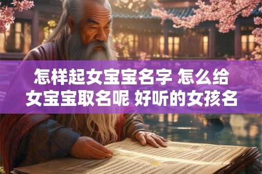 怎样起女宝宝名字 怎么给女宝宝取名呢 好听的女孩名字推荐 一起来看看吧