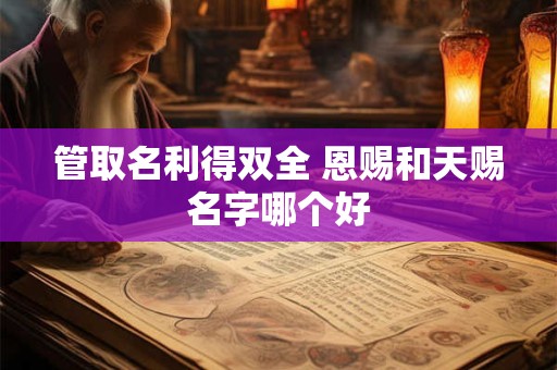 管取名利得双全 恩赐和天赐名字哪个好