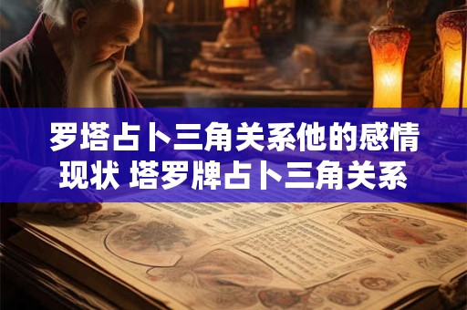 罗塔占卜三角关系他的感情现状 塔罗牌占卜三角关系他爱另一半还是我