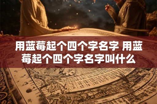 用蓝莓起个四个字名字 用蓝莓起个四个字名字叫什么