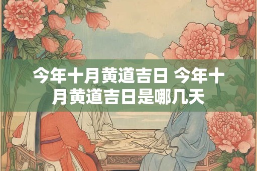 今年十月黄道吉日 今年十月黄道吉日是哪几天