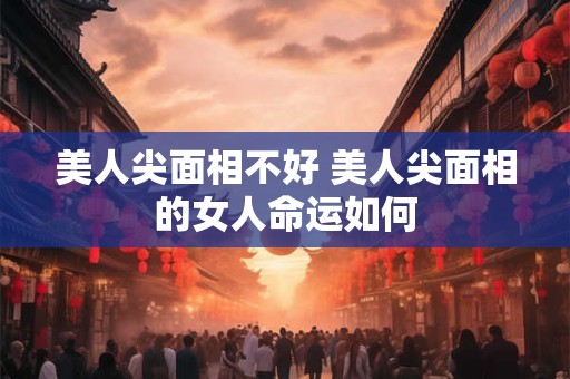 美人尖面相不好 美人尖面相的女人命运如何