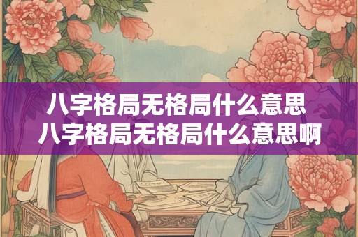 八字格局无格局什么意思 八字格局无格局什么意思啊