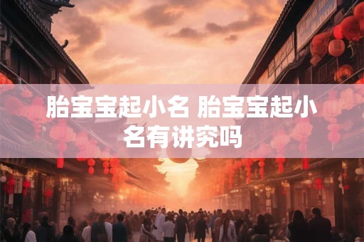 胎宝宝起小名 胎宝宝起小名有讲究吗