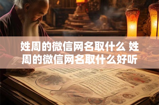 姓周的微信网名取什么 姓周的微信网名取什么好听