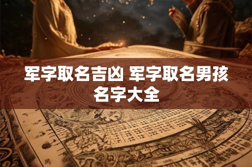 军字取名吉凶 军字取名男孩名字大全