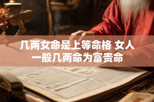 几两女命是上等命格 女人一般几两命为富贵命
