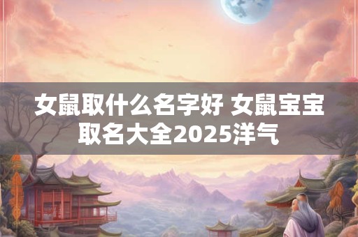 女鼠取什么名字好 女鼠宝宝取名大全2025洋气