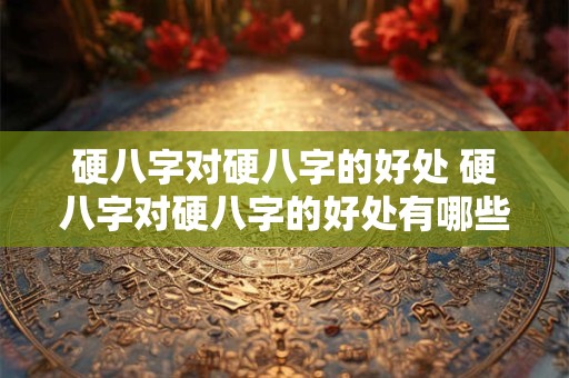 硬八字对硬八字的好处 硬八字对硬八字的好处有哪些