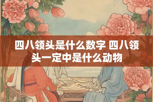 四八领头是什么数字 四八领头一定中是什么动物