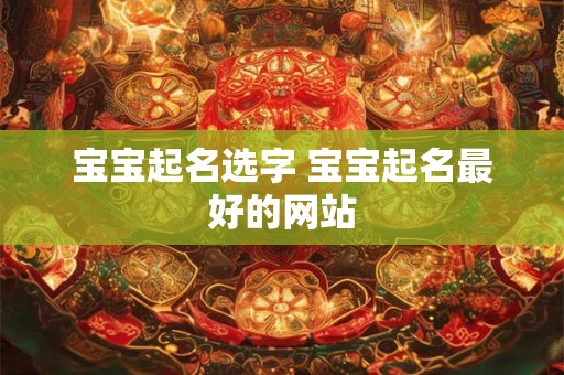 宝宝起名选字 宝宝起名最好的网站