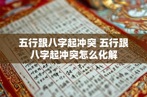 五行跟八字起冲突 五行跟八字起冲突怎么化解