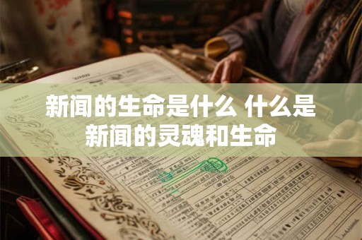 新闻的生命是什么 什么是新闻的灵魂和生命