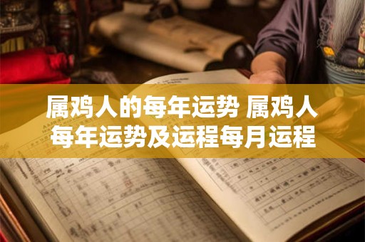 属鸡人的每年运势 属鸡人每年运势及运程每月运程