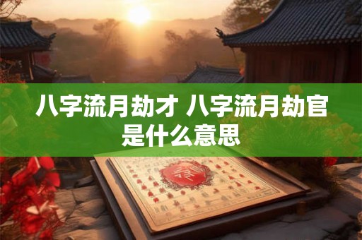 八字流月劫才 八字流月劫官是什么意思