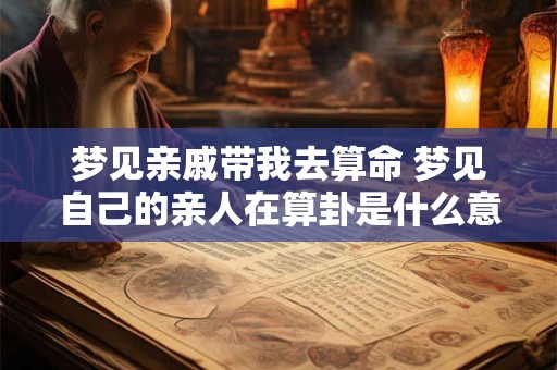 梦见亲戚带我去算命 梦见自己的亲人在算卦是什么意思