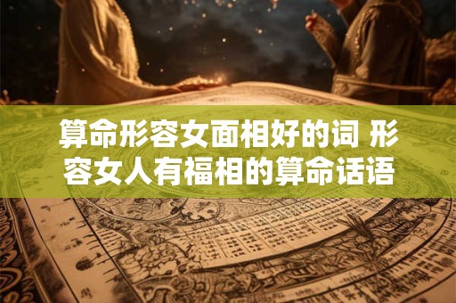 算命形容女面相好的词 形容女人有福相的算命话语