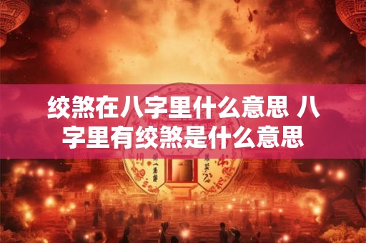 绞煞在八字里什么意思 八字里有绞煞是什么意思