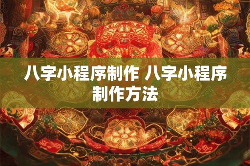 八字小程序制作 八字小程序制作方法