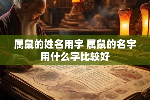 属鼠的姓名用字 属鼠的名字用什么字比较好