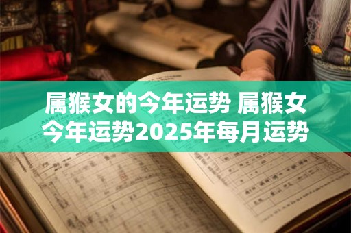 属猴女的今年运势 属猴女今年运势2026年每月运势如何