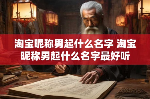 淘宝昵称男起什么名字 淘宝昵称男起什么名字最好听