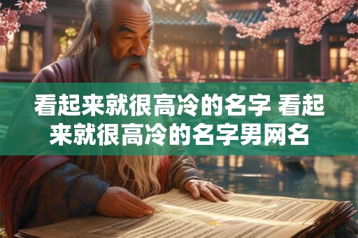 看起来就很高冷的名字 看起来就很高冷的名字男网名