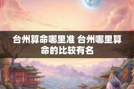 台州算命哪里准 台州哪里算命的比较有名