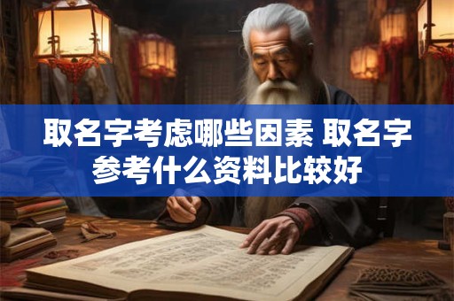 取名字考虑哪些因素 取名字参考什么资料比较好