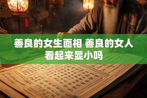 善良的女生面相 善良的女人看起来显小吗