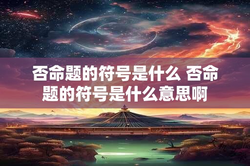 否命题的符号是什么 否命题的符号是什么意思啊