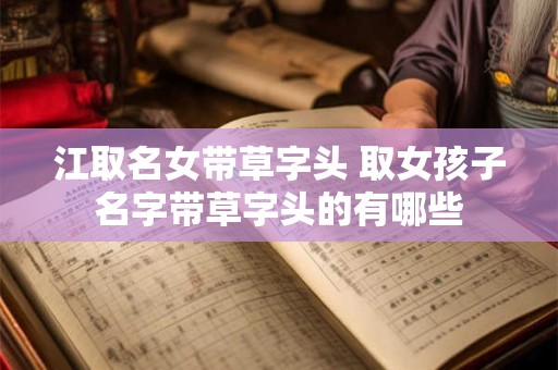 江取名女带草字头 取女孩子名字带草字头的有哪些