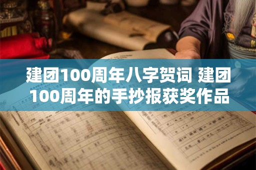 建团100周年八字贺词 建团100周年的手抄报获奖作品