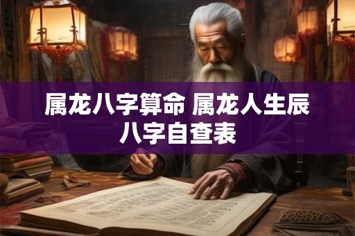 属龙八字算命 属龙人生辰八字自查表