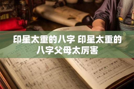 印星太重的八字 印星太重的八字父母太厉害