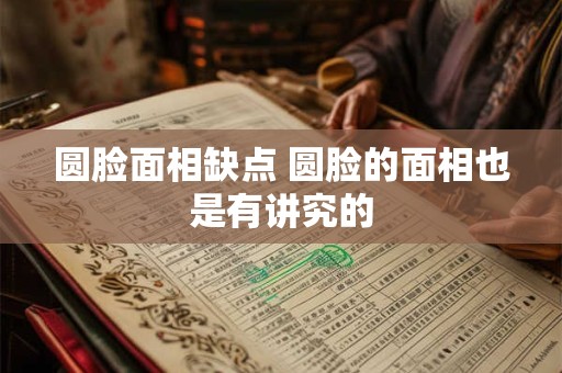 圆脸面相缺点 圆脸的面相也是有讲究的