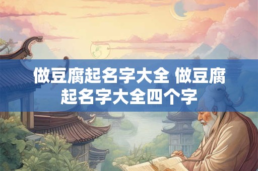 做豆腐起名字大全 做豆腐起名字大全四个字