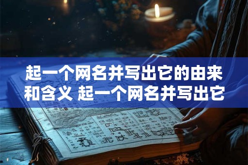 起一个网名并写出它的由来和含义 起一个网名并写出它的由来和含义200字